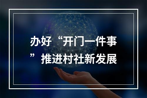 办好“开门一件事”推进村社新发展