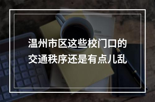 温州市区这些校门口的交通秩序还是有点儿乱