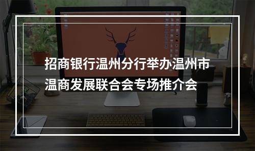 招商银行温州分行举办温州市温商发展联合会专场推介会