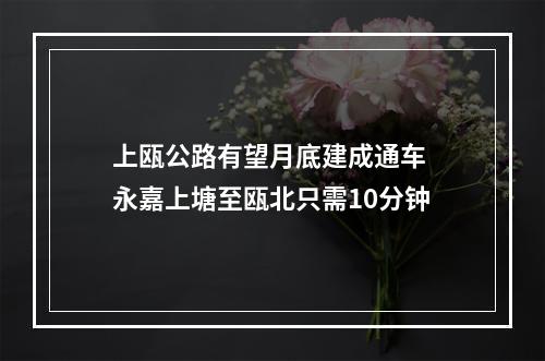上瓯公路有望月底建成通车 永嘉上塘至瓯北只需10分钟