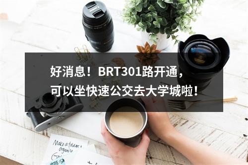 好消息！BRT301路开通，可以坐快速公交去大学城啦！