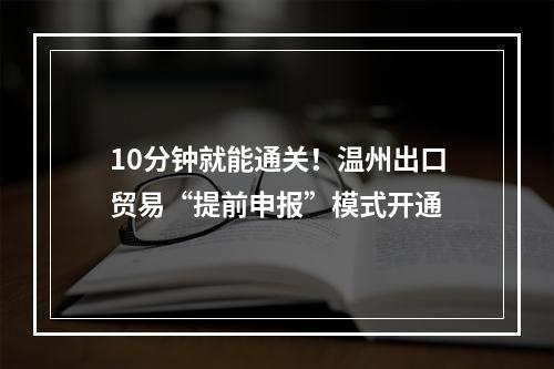 10分钟就能通关！温州出口贸易“提前申报”模式开通