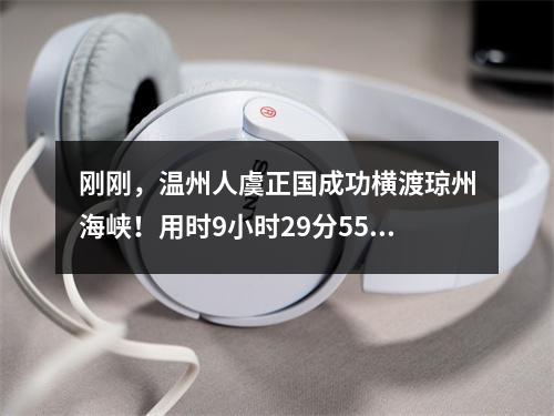 刚刚，温州人虞正国成功横渡琼州海峡！用时9小时29分55秒！