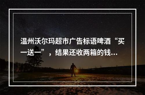 温州沃尔玛超市广告标语啤酒“买一送一”，结果还收两箱的钱？