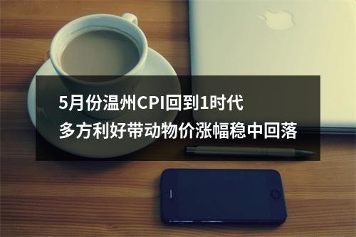 5月份温州CPI回到1时代 多方利好带动物价涨幅稳中回落