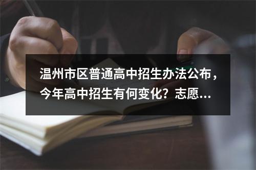 温州市区普通高中招生办法公布，今年高中招生有何变化？志愿怎么填？