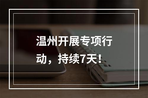 温州开展专项行动，持续7天！