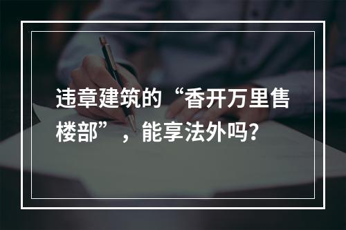 违章建筑的“香开万里售楼部”，能享法外吗？