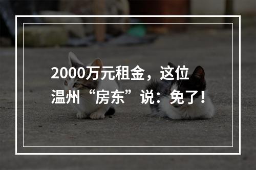 2000万元租金，这位温州“房东”说：免了！