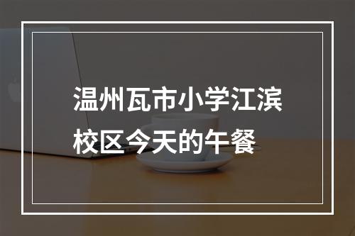 温州瓦市小学江滨校区今天的午餐