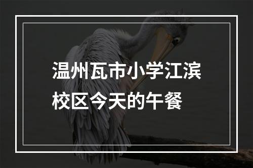 温州瓦市小学江滨校区今天的午餐