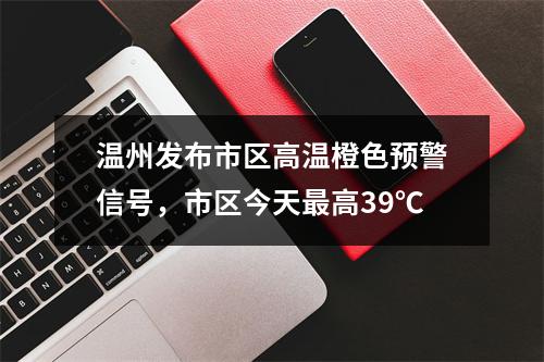 温州发布市区高温橙色预警信号，市区今天最高39℃