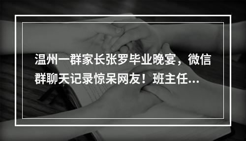 温州一群家长张罗毕业晚宴，微信群聊天记录惊呆网友！班主任也怒了……