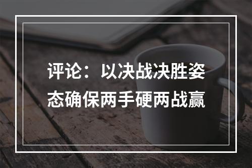 评论：以决战决胜姿态确保两手硬两战赢