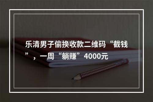 乐清男子偷换收款二维码“截钱”，一周“躺赚”4000元