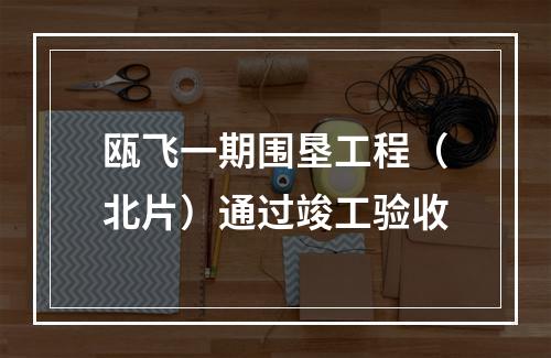 瓯飞一期围垦工程（北片）通过竣工验收