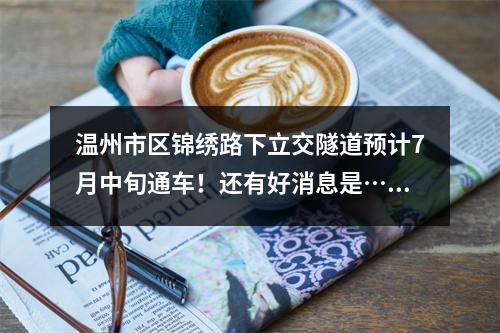 温州市区锦绣路下立交隧道预计7月中旬通车！还有好消息是……