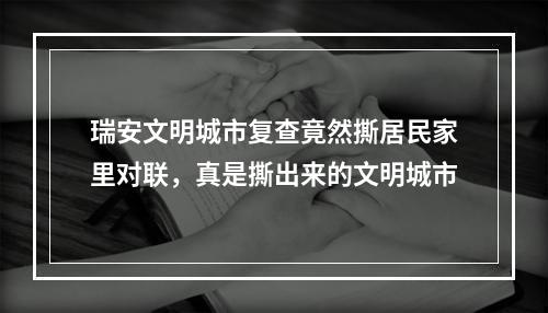 瑞安文明城市复查竟然撕居民家里对联，真是撕出来的文明城市