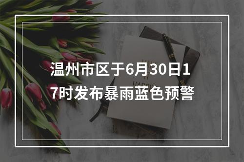 温州市区于6月30日17时发布暴雨蓝色预警
