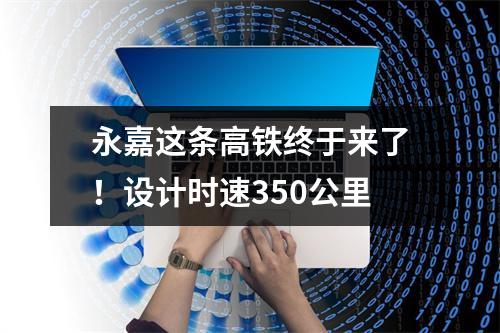 永嘉这条高铁终于来了！设计时速350公里