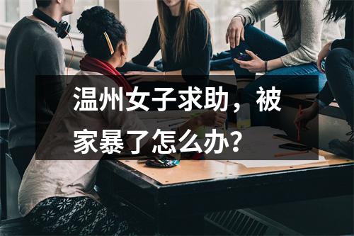 温州女子求助，被家暴了怎么办？