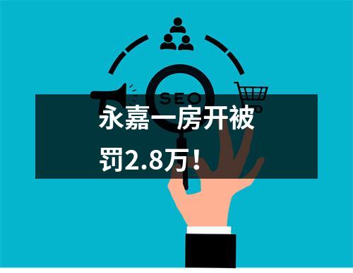 永嘉一房开被罚2.8万！
