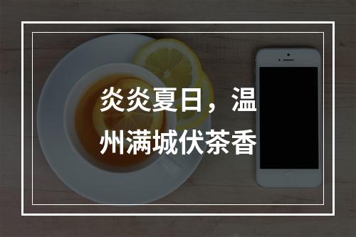 炎炎夏日，温州满城伏茶香