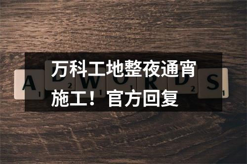 万科工地整夜通宵施工！官方回复