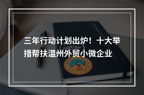 三年行动计划出炉！十大举措帮扶温州外贸小微企业