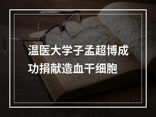 温医大学子孟超博成功捐献造血干细胞