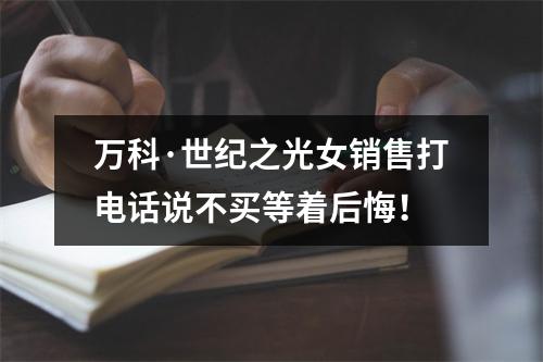 万科·世纪之光女销售打电话说不买等着后悔！