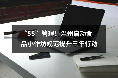 “5S”管理！温州启动食品小作坊规范提升三年行动