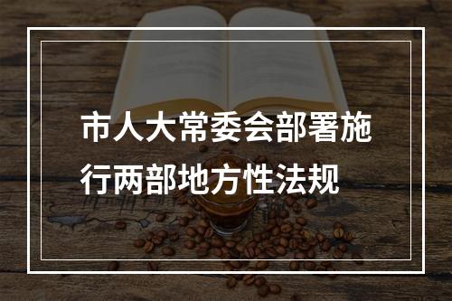 市人大常委会部署施行两部地方性法规
