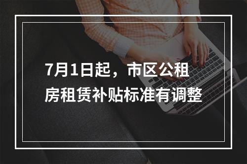 7月1日起，市区公租房租赁补贴标准有调整
