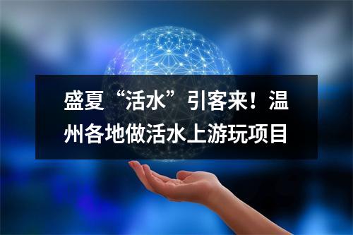 盛夏“活水”引客来！温州各地做活水上游玩项目