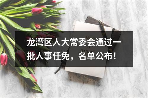 龙湾区人大常委会通过一批人事任免，名单公布！