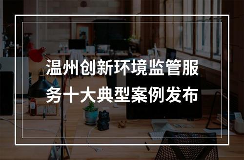 温州创新环境监管服务十大典型案例发布