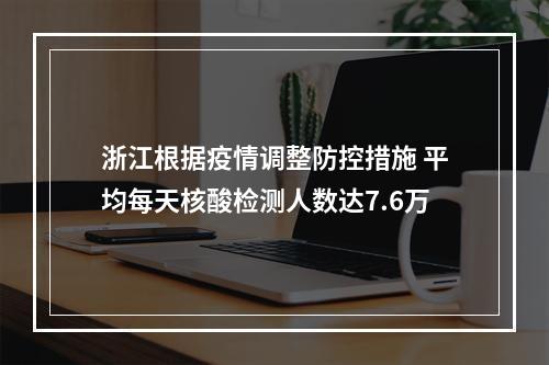浙江根据疫情调整防控措施 平均每天核酸检测人数达7.6万