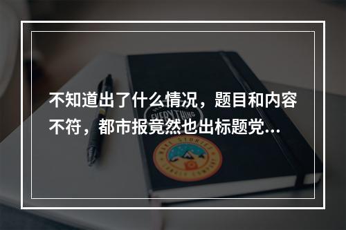 不知道出了什么情况，题目和内容不符，都市报竟然也出标题党了