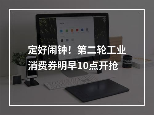 定好闹钟！第二轮工业消费券明早10点开抢