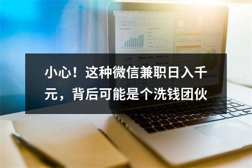 小心！这种微信兼职日入千元，背后可能是个洗钱团伙