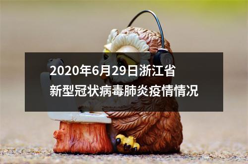 2020年6月29日浙江省新型冠状病毒肺炎疫情情况