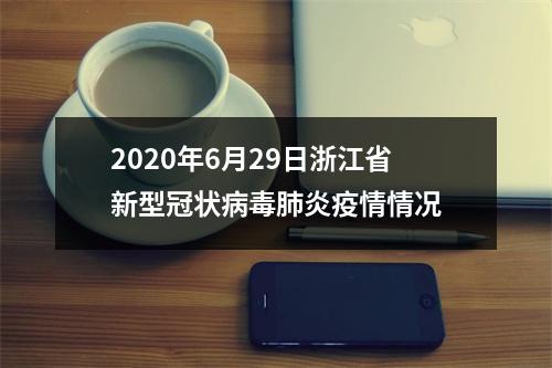 2020年6月29日浙江省新型冠状病毒肺炎疫情情况