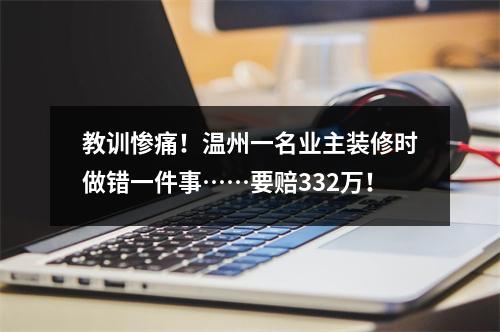 教训惨痛！温州一名业主装修时做错一件事……要赔332万！