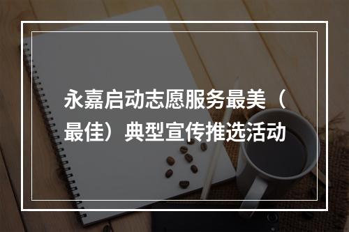 永嘉启动志愿服务最美（最佳）典型宣传推选活动