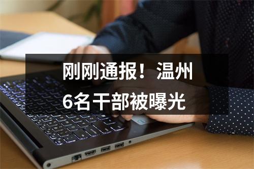 刚刚通报！温州6名干部被曝光