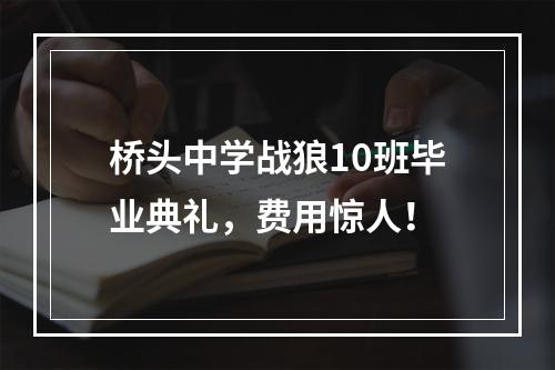 桥头中学战狼10班毕业典礼，费用惊人！