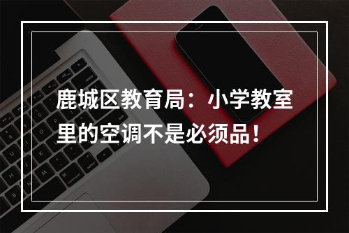 鹿城区教育局：小学教室里的空调不是必须品！