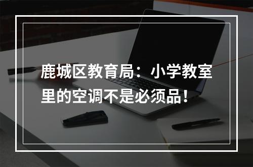 鹿城区教育局：小学教室里的空调不是必须品！