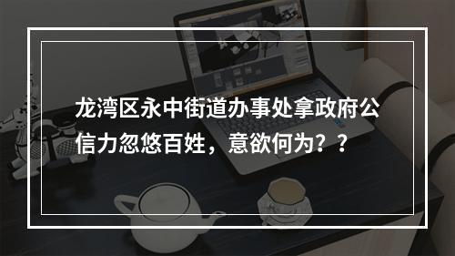 龙湾区永中街道办事处拿政府公信力忽悠百姓，意欲何为？？